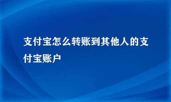 支付宝怎么转账到其他人的支付宝账户