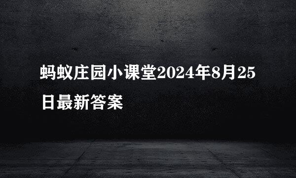 蚂蚁庄园小课堂2024年8月25日最新答案