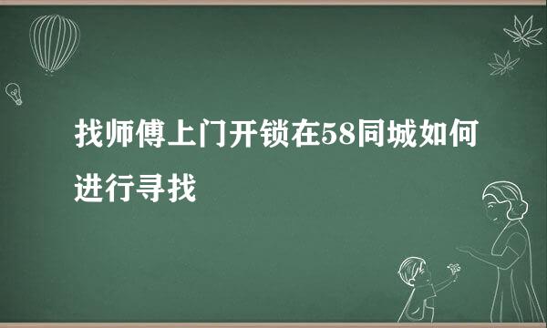 找师傅上门开锁在58同城如何进行寻找