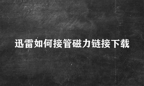 迅雷如何接管磁力链接下载