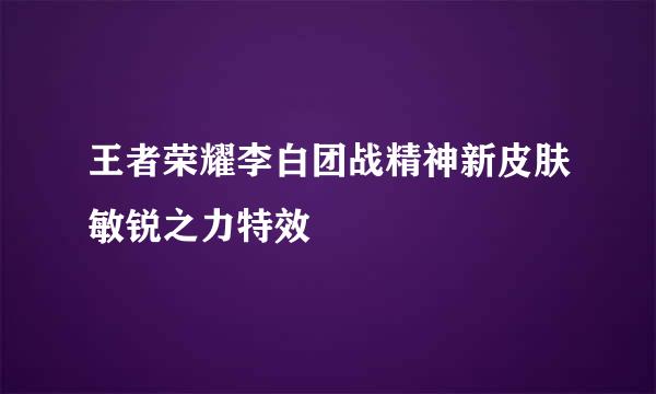 王者荣耀李白团战精神新皮肤敏锐之力特效