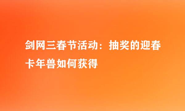 剑网三春节活动：抽奖的迎春卡年兽如何获得