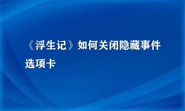 《浮生记》如何关闭隐藏事件选项卡