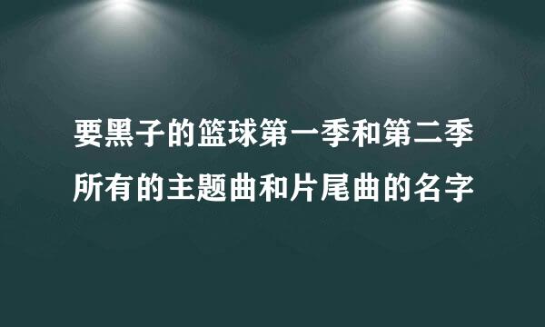 要黑子的篮球第一季和第二季所有的主题曲和片尾曲的名字