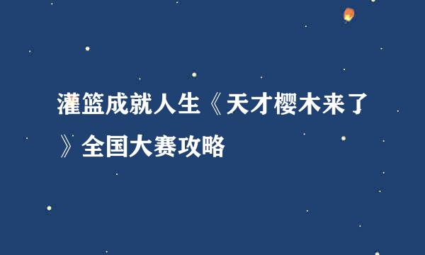 灌篮成就人生《天才樱木来了》全国大赛攻略