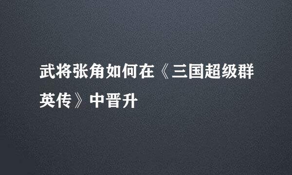 武将张角如何在《三国超级群英传》中晋升