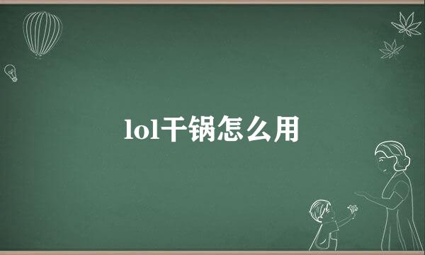 lol干锅怎么用