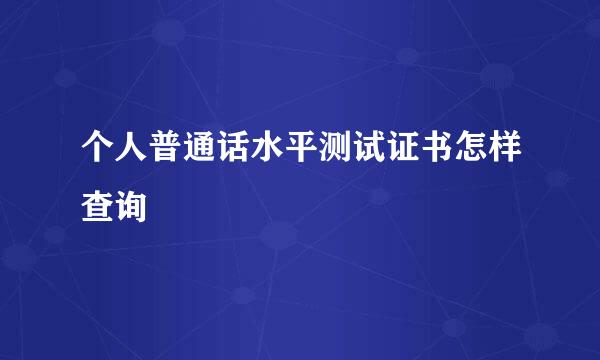 个人普通话水平测试证书怎样查询