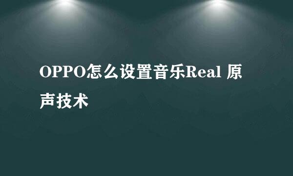 OPPO怎么设置音乐Real 原声技术