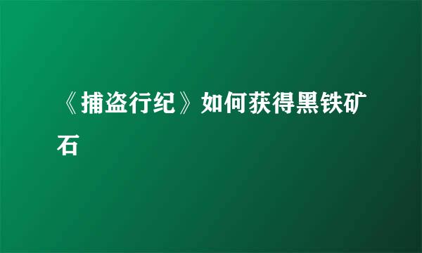 《捕盗行纪》如何获得黑铁矿石