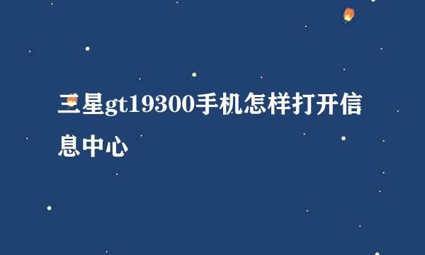 三星gt19300手机怎样打开信息中心