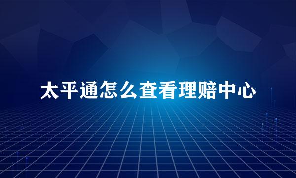 太平通怎么查看理赔中心