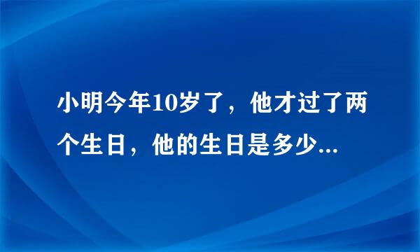 小明今年10岁了，他才过了两个生日，他的生日是多少月多少日