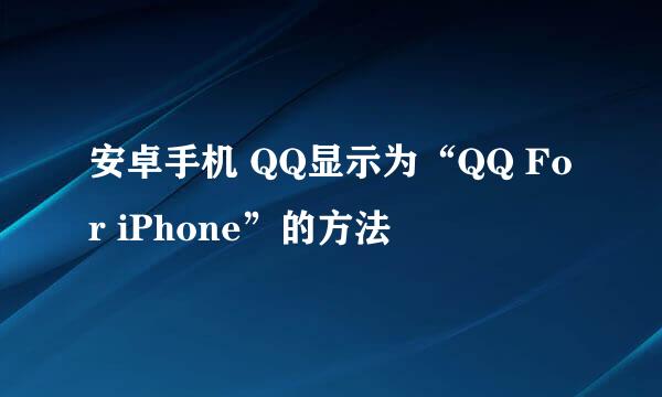 安卓手机 QQ显示为“QQ For iPhone”的方法