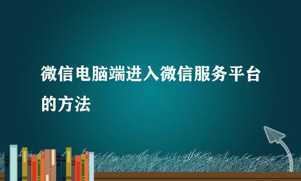 微信电脑端进入微信服务平台的方法