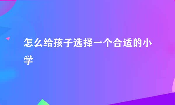 怎么给孩子选择一个合适的小学