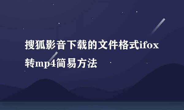 搜狐影音下载的文件格式ifox转mp4简易方法