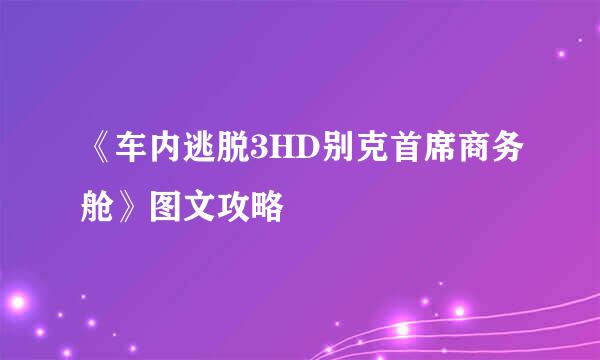 《车内逃脱3HD别克首席商务舱》图文攻略