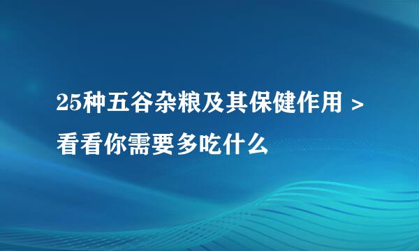 25种五谷杂粮及其保健作用 >看看你需要多吃什么