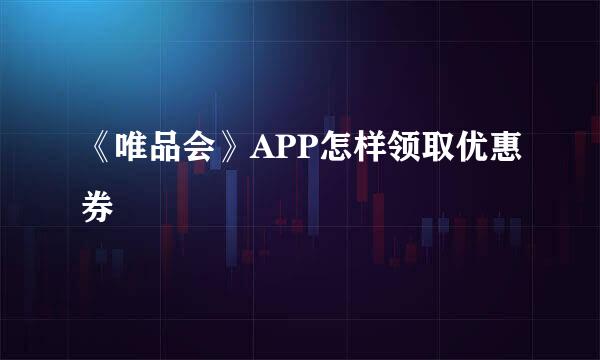 《唯品会》APP怎样领取优惠券