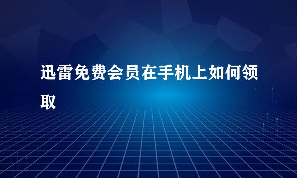 迅雷免费会员在手机上如何领取