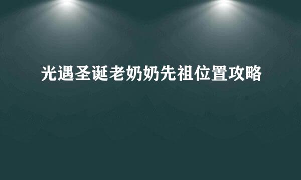 光遇圣诞老奶奶先祖位置攻略