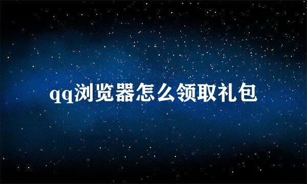 qq浏览器怎么领取礼包