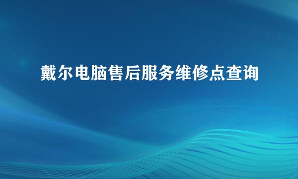 戴尔电脑售后服务维修点查询