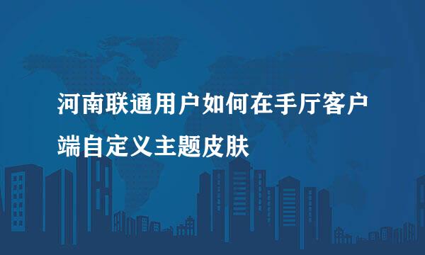 河南联通用户如何在手厅客户端自定义主题皮肤