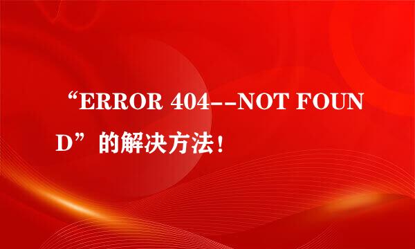 “ERROR 404--NOT FOUND”的解决方法！