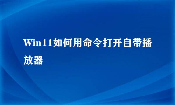 Win11如何用命令打开自带播放器