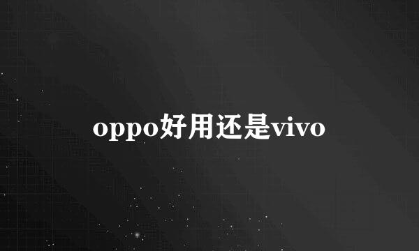 oppo好用还是vivo