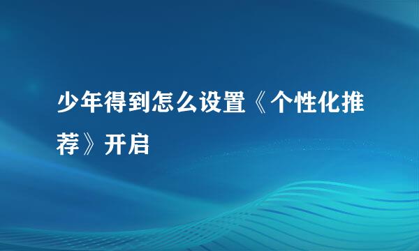 少年得到怎么设置《个性化推荐》开启