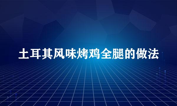 土耳其风味烤鸡全腿的做法