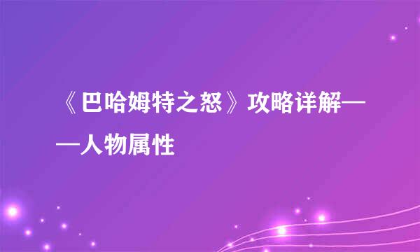 《巴哈姆特之怒》攻略详解——人物属性