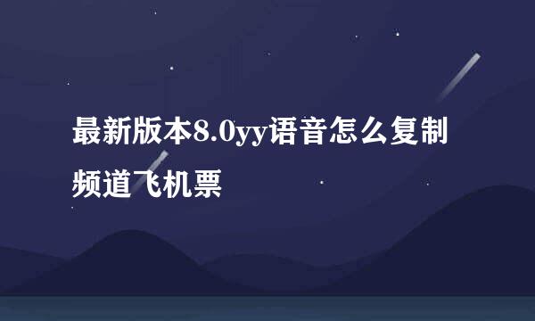 最新版本8.0yy语音怎么复制频道飞机票