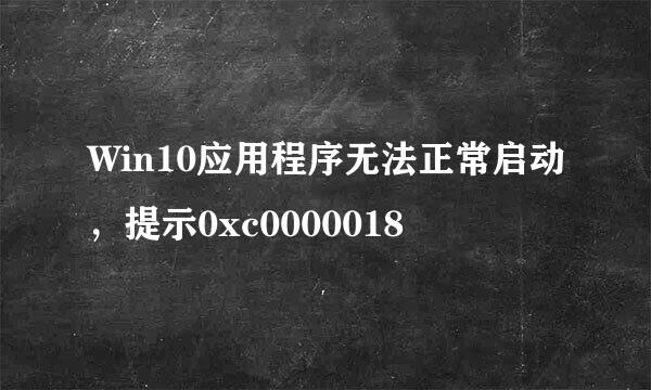 Win10应用程序无法正常启动，提示0xc0000018