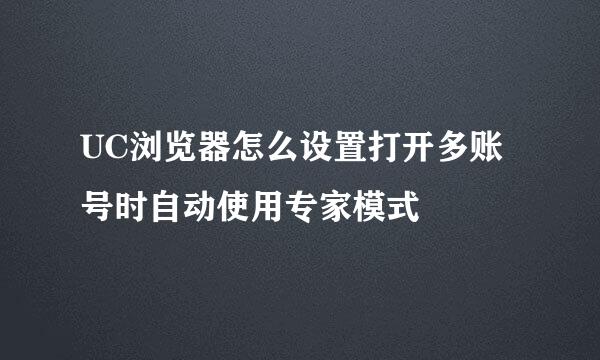 UC浏览器怎么设置打开多账号时自动使用专家模式