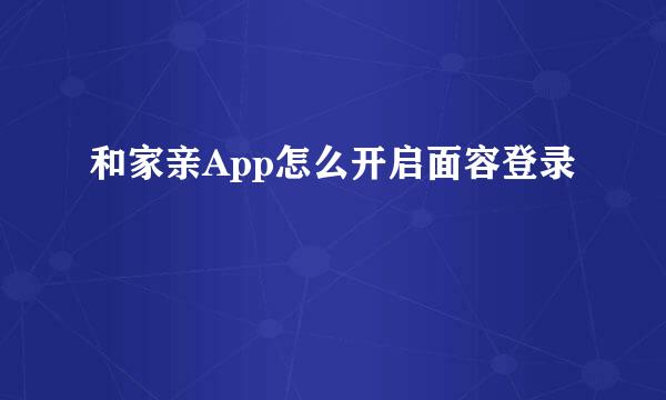 和家亲App怎么开启面容登录