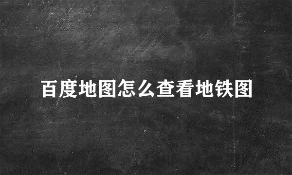 百度地图怎么查看地铁图