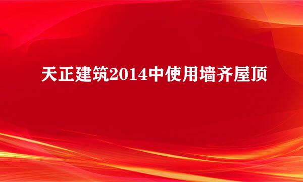 天正建筑2014中使用墙齐屋顶