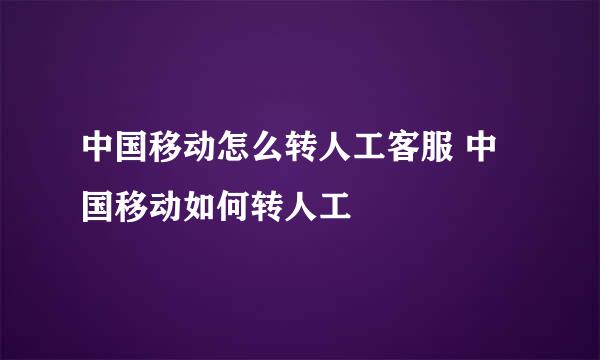 中国移动怎么转人工客服 中国移动如何转人工