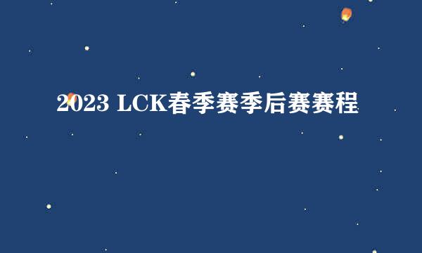 2023 LCK春季赛季后赛赛程