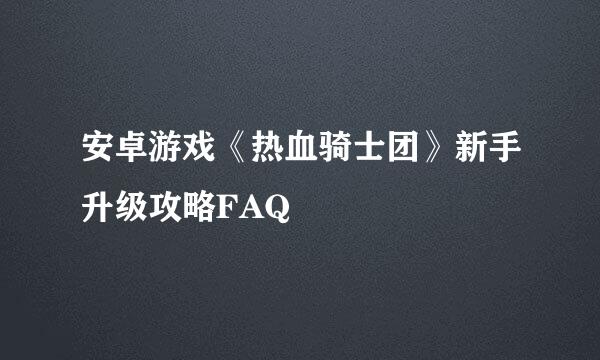 安卓游戏《热血骑士团》新手升级攻略FAQ