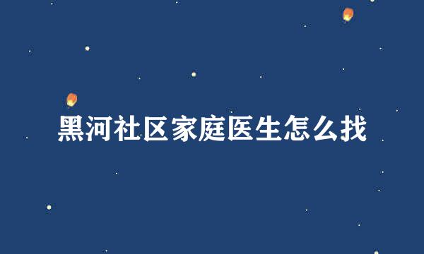 黑河社区家庭医生怎么找