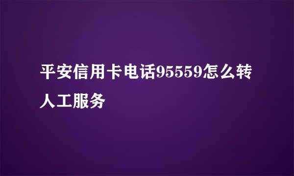 平安信用卡电话95559怎么转人工服务