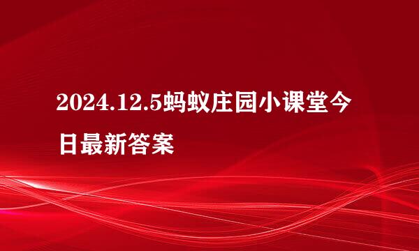 2024.12.5蚂蚁庄园小课堂今日最新答案