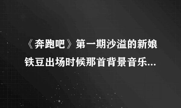 《奔跑吧》第一期沙溢的新娘铁豆出场时候那首背景音乐女声的英文歌叫什么