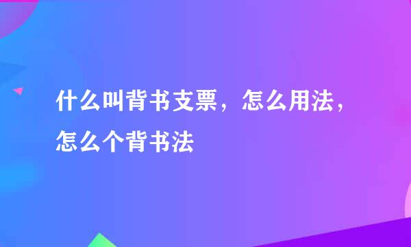 什么叫背书支票，怎么用法，怎么个背书法