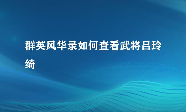 群英风华录如何查看武将吕玲绮